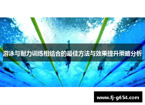 游泳与耐力训练相结合的最佳方法与效果提升策略分析