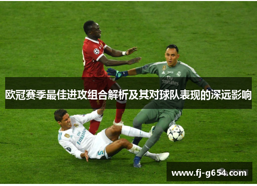 欧冠赛季最佳进攻组合解析及其对球队表现的深远影响