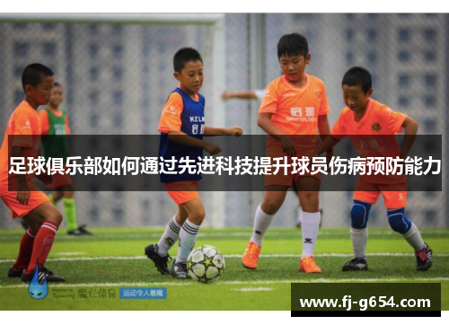 足球俱乐部如何通过先进科技提升球员伤病预防能力